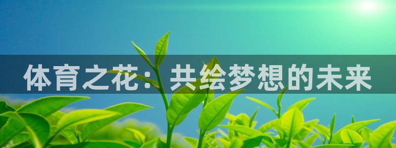 77体育：体育之花：共绘梦想的未来