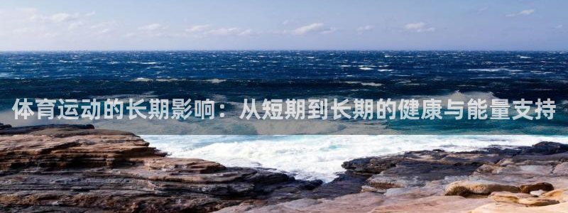 77体育：体育运动的长期影响：从短期到长期的健康与能量支持