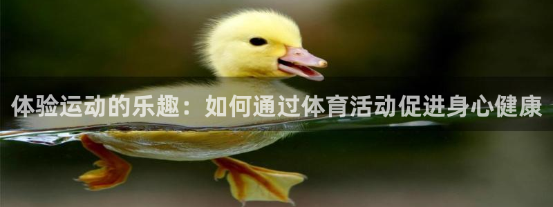 77体育：体验运动的乐趣：如何通过体育活动促进身心健康
