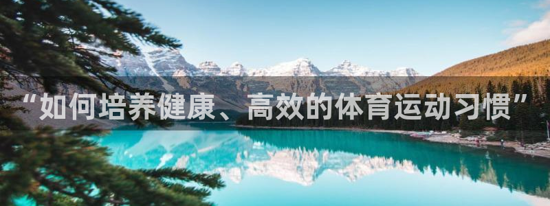皇冠277体育：“如何培养健康、高效的体育运动习惯”