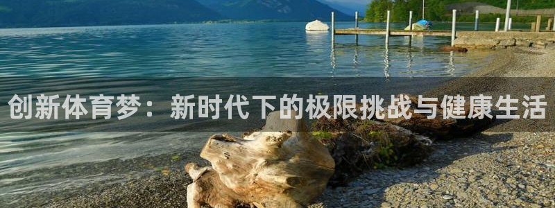 77体育app下载官网：创新体育梦：新时代下的极限挑战与健康生活