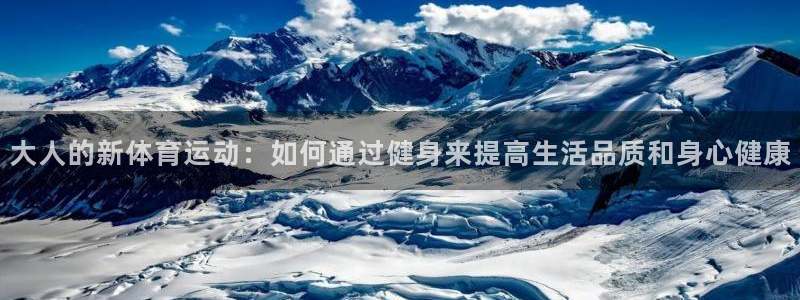 皇冠277体育：大人的新体育运动：如何通过健身来提高生活品质和身心健康